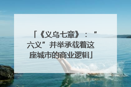 《义乌七章》：“六义”并举承载着这座城市的商业逻辑