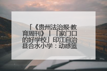 《贵州法治报·教育周刊》丨「家门口的好学校」印江自治县合水小学：动感篮球操 活力满校园