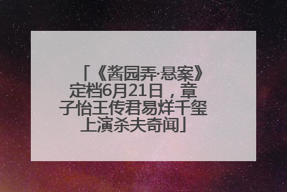 《酱园弄·悬案》定档6月21日，章子怡王传君易烊千玺上演杀夫奇闻