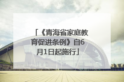 《青海省家庭教育促进条例》自6月1日起施行
