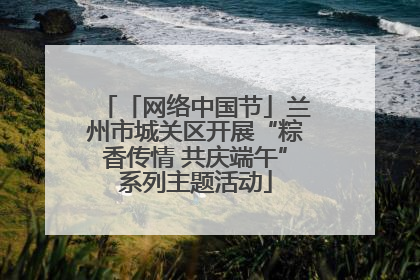「网络中国节」兰州市城关区开展“粽香传情 共庆端午”系列主题活动