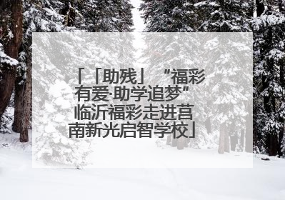 「助残」“福彩有爱·助学追梦” 临沂福彩走进莒南新光启智学校