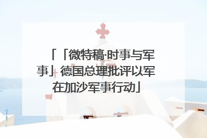 「微特稿·时事与军事」德国总理批评以军在加沙军事行动