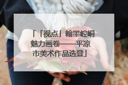 「视点」翰墨崆峒 魅力画卷——平凉市美术作品选登