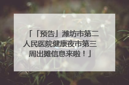 「预告」潍坊市第二人民医院健康夜市第三周出摊信息来啦！