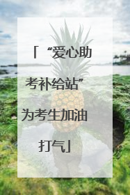 “爱心助考补给站”为考生加油打气