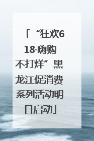 “狂欢618·嗨购不打烊”黑龙江促消费系列活动明日启动