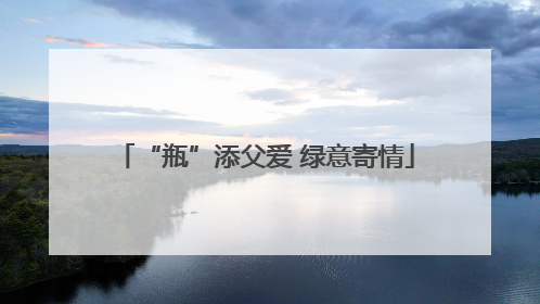 “瓶”添父爱 绿意寄情
