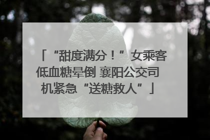 “甜度满分！”女乘客低血糖晕倒 襄阳公交司机紧急“送糖救人”