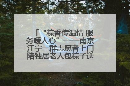 “粽香传温情 服务暖人心”——南京江宁一群志愿者上门陪独居老人包粽子送去节日的欢乐