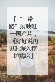 “一带一路”展映唯一国产片，《好好说再见》深入疗护病房