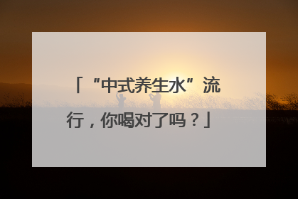 “中式养生水”流行，你喝对了吗？