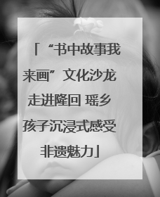 “书中故事我来画”文化沙龙走进隆回 瑶乡孩子沉浸式感受非遗魅力