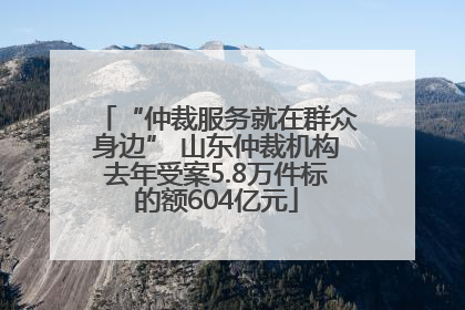“仲裁服务就在群众身边” 山东仲裁机构去年受案5.8万件标的额604亿元
