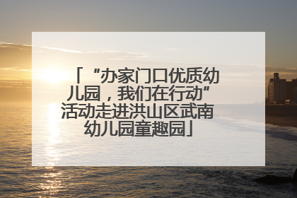 “办家门口优质幼儿园，我们在行动”活动走进洪山区武南幼儿园童趣园