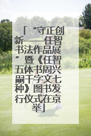 “守正创新——任智书法作品展”暨《任智五体书周兴嗣千字文七种》图书发行仪式在京举