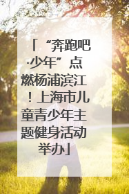 “奔跑吧·少年”点燃杨浦滨江！上海市儿童青少年主题健身活动举办