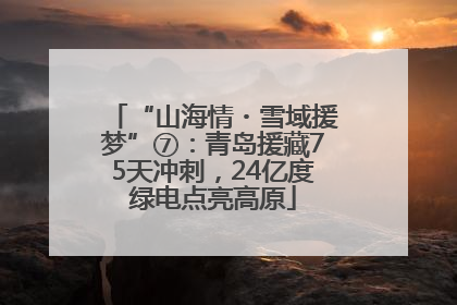 “山海情・雪域援梦”⑦：青岛援藏75天冲刺，24亿度绿电点亮高原