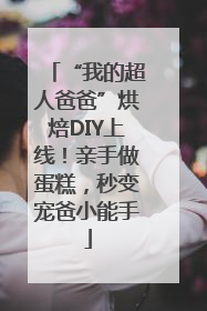 “我的超人爸爸”烘焙DIY上线！亲手做蛋糕，秒变宠爸小能手