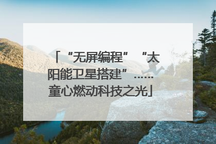 “无屏编程”“太阳能卫星搭建”……童心燃动科技之光