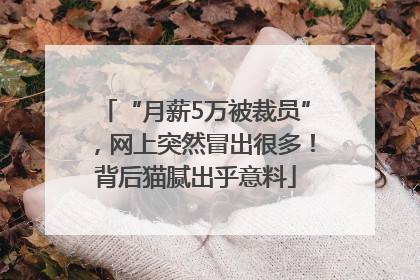 “月薪5万被裁员”，网上突然冒出很多！背后猫腻出乎意料