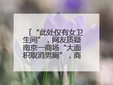 “此处仅有女卫生间”，网友质疑南京一商场“大面积取消男厕”，商场最新回应
