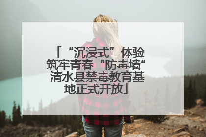 “沉浸式”体验 筑牢青春“防毒墙” 清水县禁毒教育基地正式开放