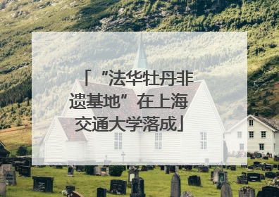 “法华牡丹非遗基地”在上海交通大学落成