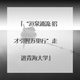“洹泉涌流·招才引智万里行”走进青海大学