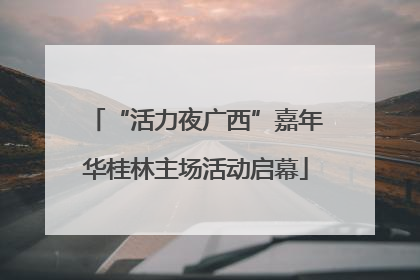 “活力夜广西”嘉年华桂林主场活动启幕