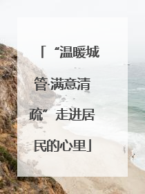 “温暖城管·满意清疏”走进居民的心里