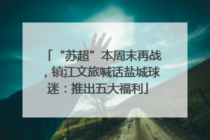 “苏超”本周末再战，镇江文旅喊话盐城球迷：推出五大福利