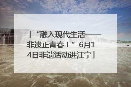 “融入现代生活——非遗正青春！”6月14日非遗活动进江宁