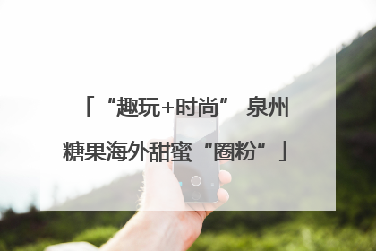 “趣玩+时尚” 泉州糖果海外甜蜜“圈粉”