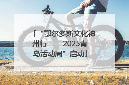 “鄂尔多斯文化神州行——2025青岛活动周”启动