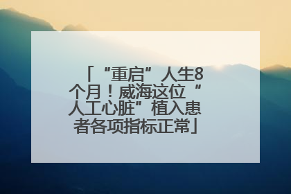 “重启”人生8个月！威海这位“人工心脏”植入患者各项指标正常