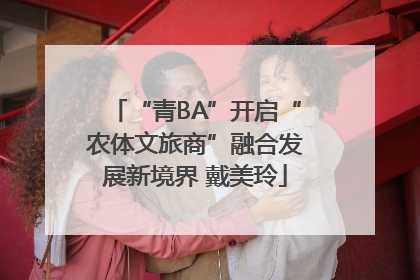 “青BA”开启“农体文旅商”融合发展新境界 戴美玲