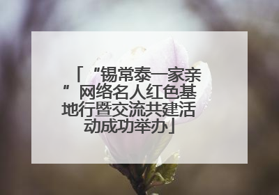 “锡常泰一家亲”网络名人红色基地行暨交流共建活动成功举办
