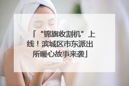 “锦旗收割机”上线！滨城区市东派出所暖心故事来袭