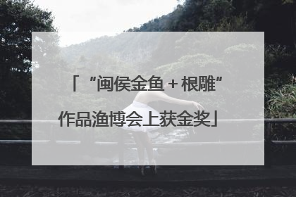 “闽侯金鱼＋根雕”作品渔博会上获金奖