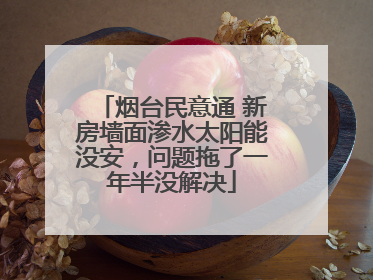 烟台民意通 新房墙面渗水太阳能没安，问题拖了一年半没解决