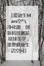 爱迪生Mars空气净化器：创新科技邂逅星球美学，重塑健康生活空间