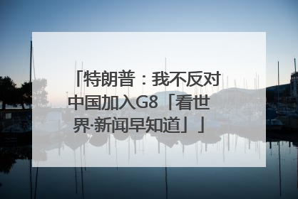 特朗普：我不反对中国加入G8「看世界·新闻早知道」