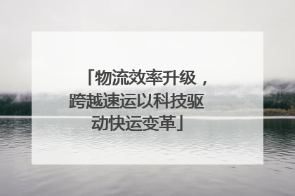 物流效率升级，跨越速运以科技驱动快运变革