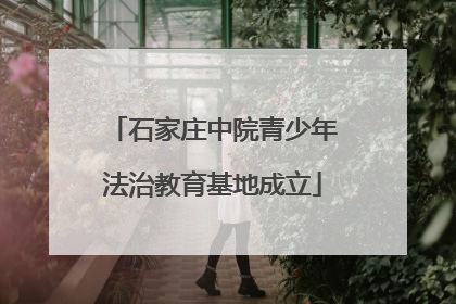 石家庄中院青少年法治教育基地成立