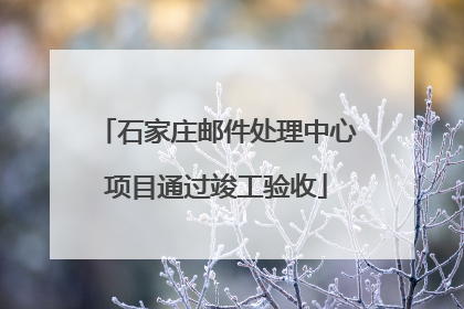 石家庄邮件处理中心项目通过竣工验收