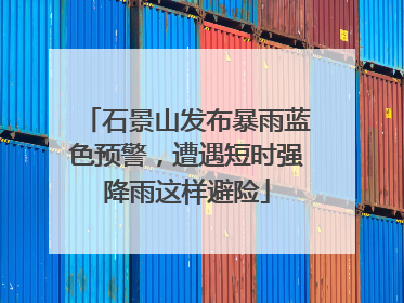 石景山发布暴雨蓝色预警，遭遇短时强降雨这样避险