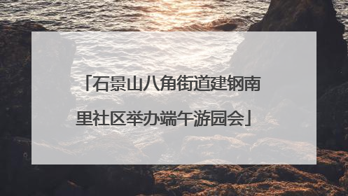 石景山八角街道建钢南里社区举办端午游园会