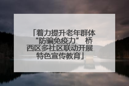着力提升老年群体“防骗免疫力” 桥西区多社区联动开展特色宣传教育