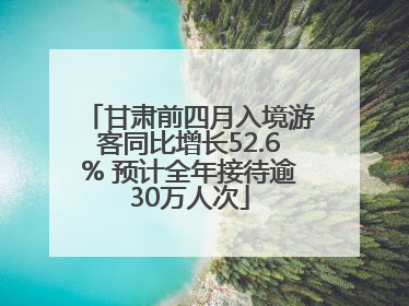 甘肃前四月入境游客同比增长52.6% 预计全年接待逾30万人次